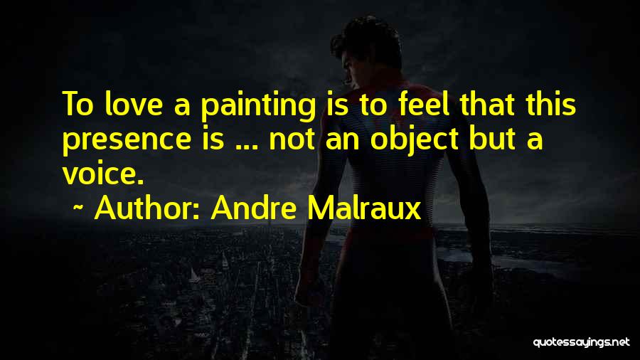 Andre Malraux Quotes: To Love A Painting Is To Feel That This Presence Is ... Not An Object But A Voice.