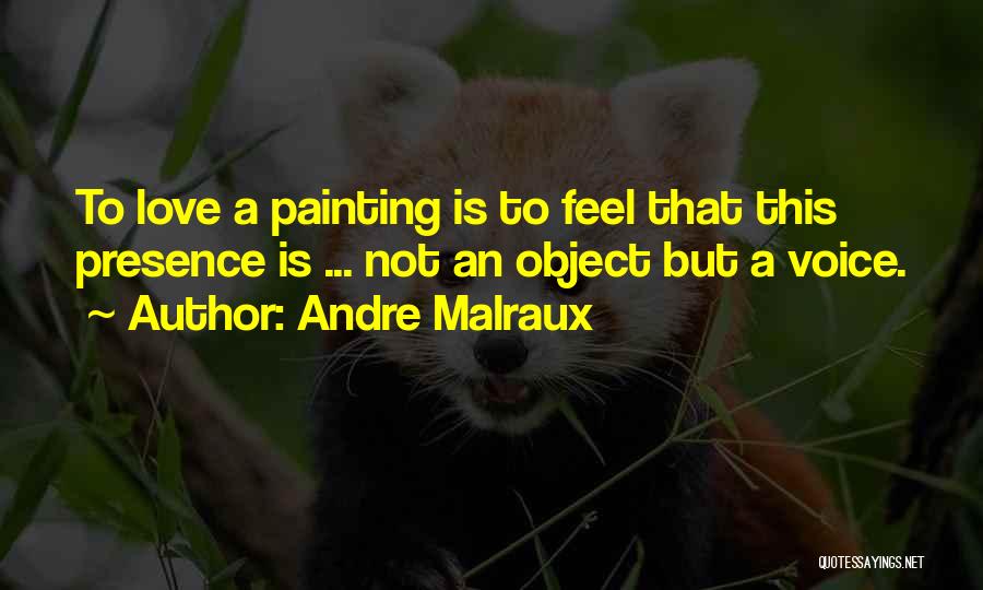 Andre Malraux Quotes: To Love A Painting Is To Feel That This Presence Is ... Not An Object But A Voice.