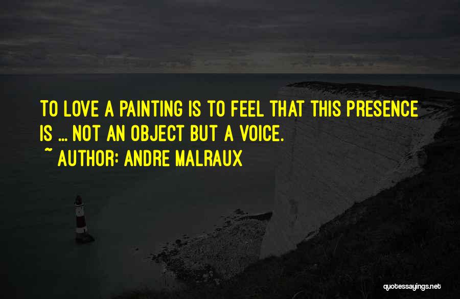 Andre Malraux Quotes: To Love A Painting Is To Feel That This Presence Is ... Not An Object But A Voice.