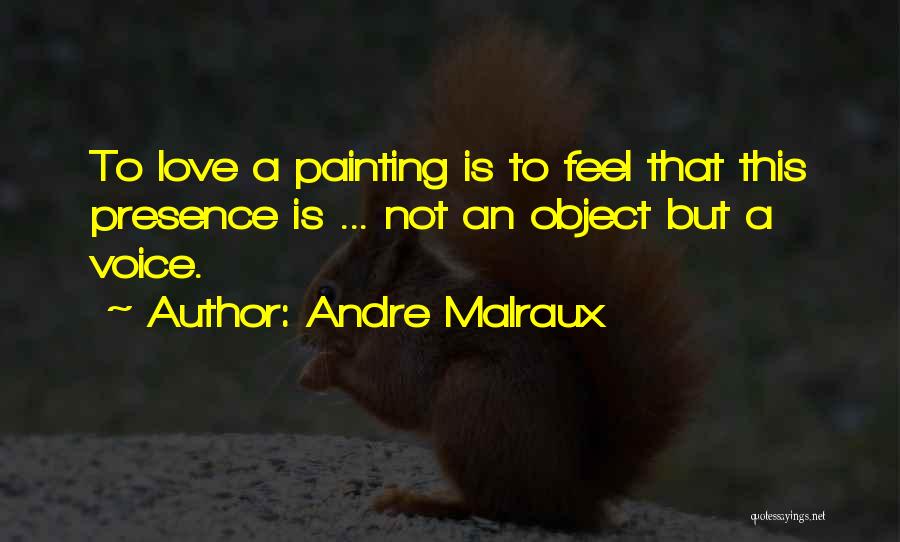 Andre Malraux Quotes: To Love A Painting Is To Feel That This Presence Is ... Not An Object But A Voice.