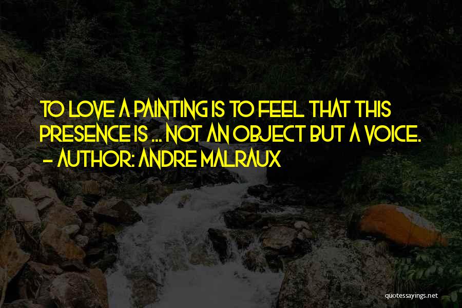 Andre Malraux Quotes: To Love A Painting Is To Feel That This Presence Is ... Not An Object But A Voice.