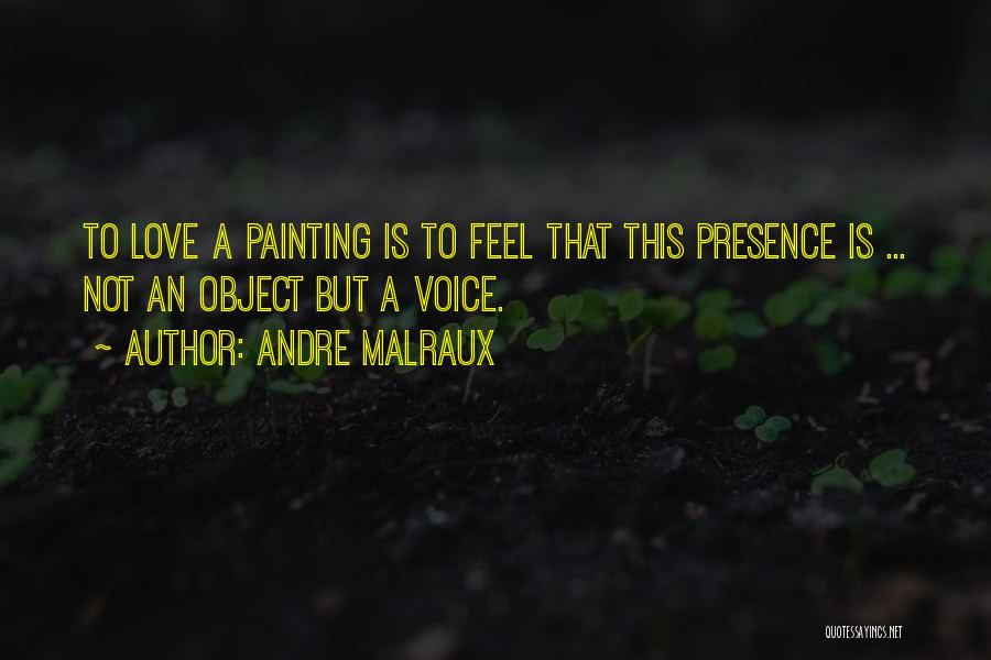 Andre Malraux Quotes: To Love A Painting Is To Feel That This Presence Is ... Not An Object But A Voice.