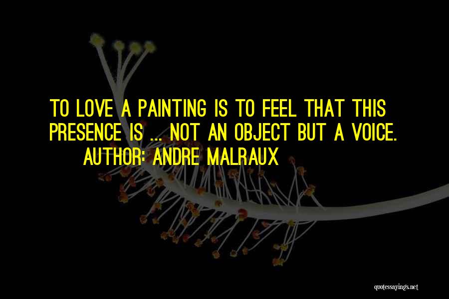 Andre Malraux Quotes: To Love A Painting Is To Feel That This Presence Is ... Not An Object But A Voice.