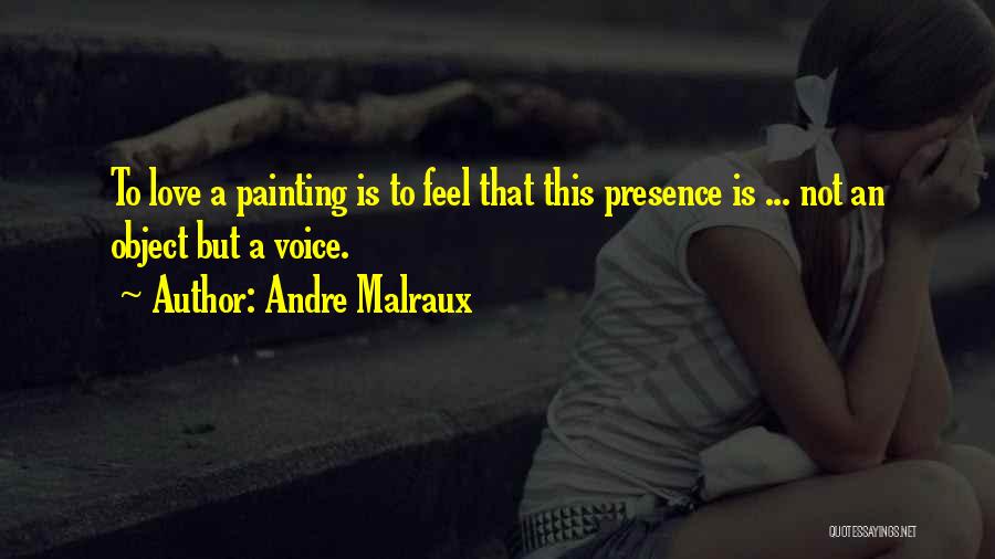 Andre Malraux Quotes: To Love A Painting Is To Feel That This Presence Is ... Not An Object But A Voice.