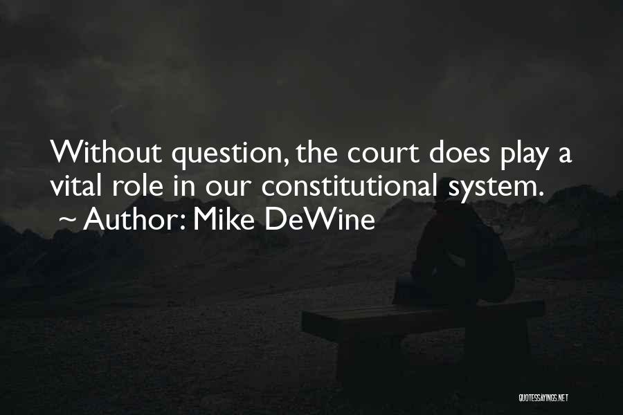 Mike DeWine Quotes: Without Question, The Court Does Play A Vital Role In Our Constitutional System.