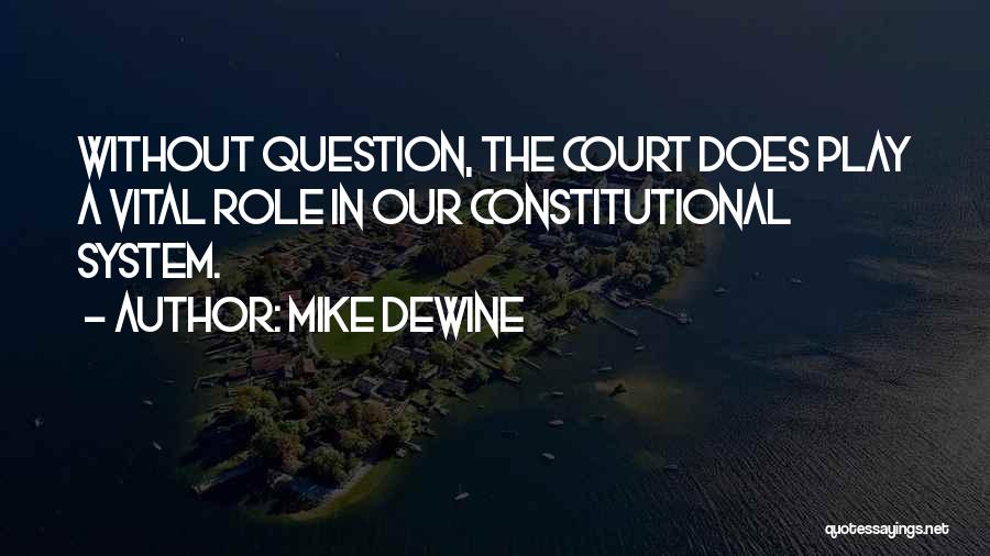 Mike DeWine Quotes: Without Question, The Court Does Play A Vital Role In Our Constitutional System.