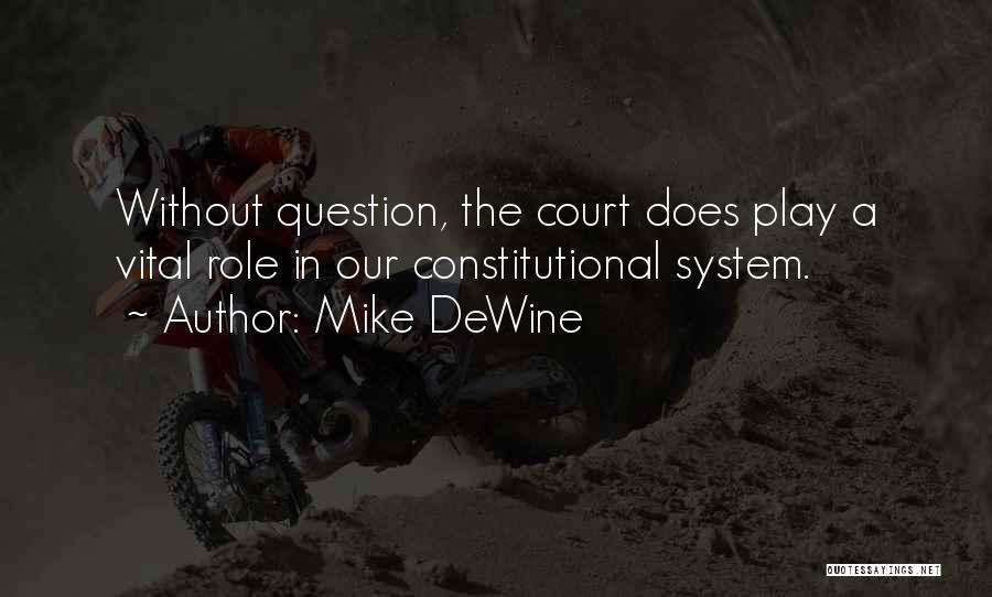 Mike DeWine Quotes: Without Question, The Court Does Play A Vital Role In Our Constitutional System.