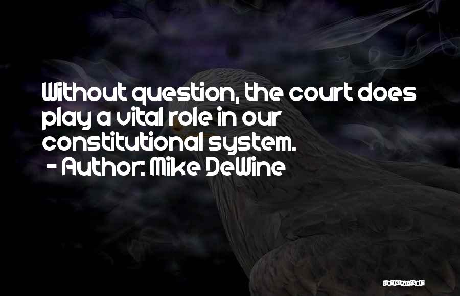 Mike DeWine Quotes: Without Question, The Court Does Play A Vital Role In Our Constitutional System.