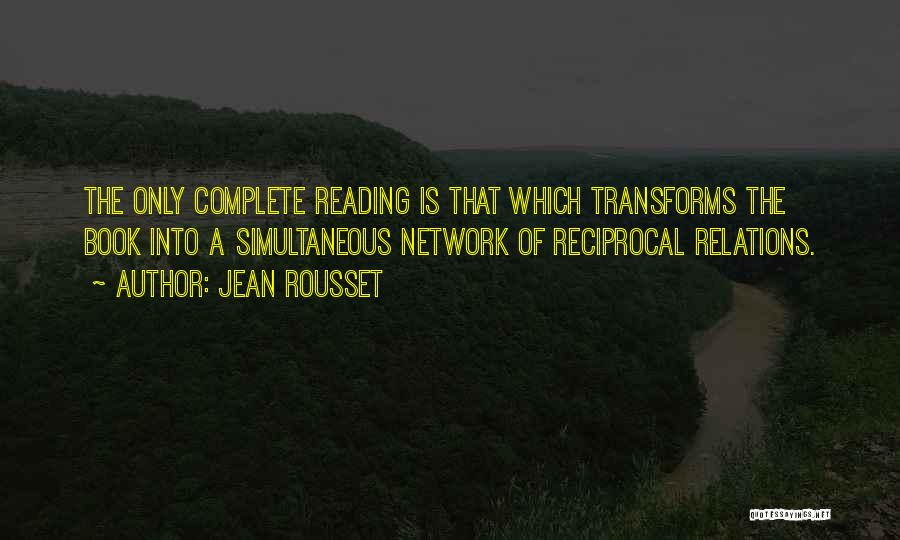 Jean Rousset Quotes: The Only Complete Reading Is That Which Transforms The Book Into A Simultaneous Network Of Reciprocal Relations.