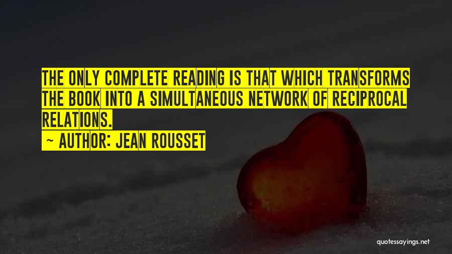 Jean Rousset Quotes: The Only Complete Reading Is That Which Transforms The Book Into A Simultaneous Network Of Reciprocal Relations.