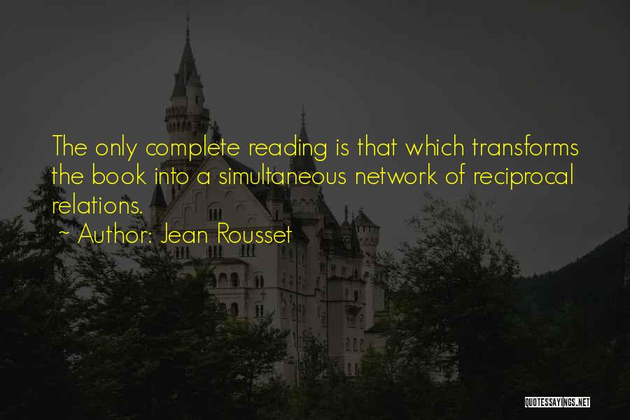 Jean Rousset Quotes: The Only Complete Reading Is That Which Transforms The Book Into A Simultaneous Network Of Reciprocal Relations.