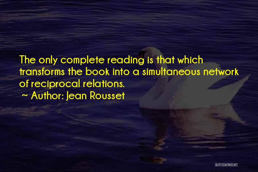 Jean Rousset Quotes: The Only Complete Reading Is That Which Transforms The Book Into A Simultaneous Network Of Reciprocal Relations.