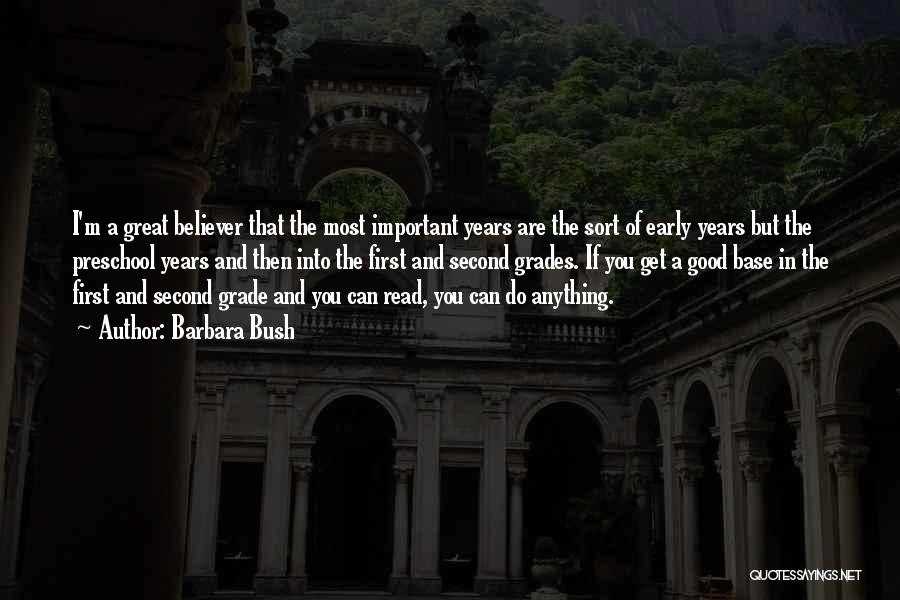 Barbara Bush Quotes: I'm A Great Believer That The Most Important Years Are The Sort Of Early Years But The Preschool Years And