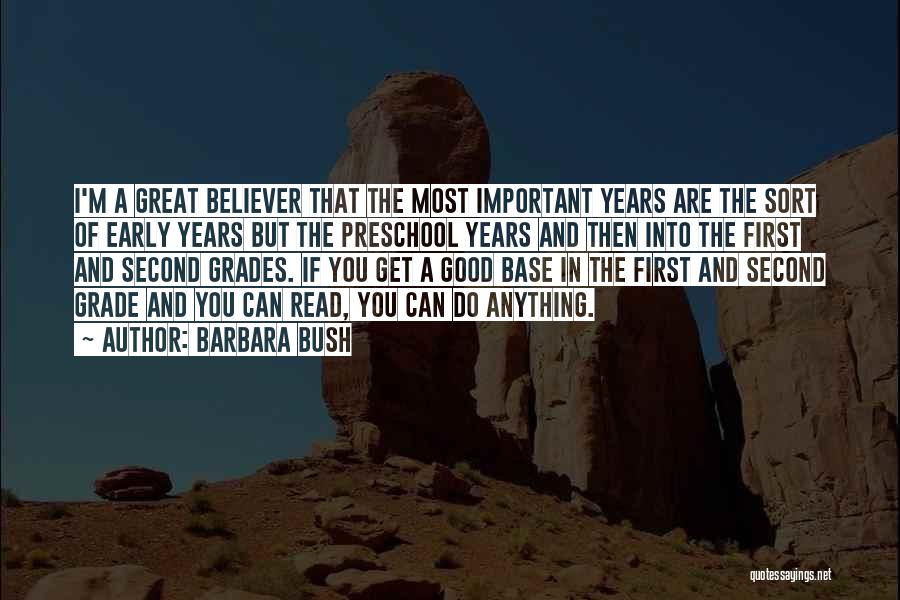 Barbara Bush Quotes: I'm A Great Believer That The Most Important Years Are The Sort Of Early Years But The Preschool Years And