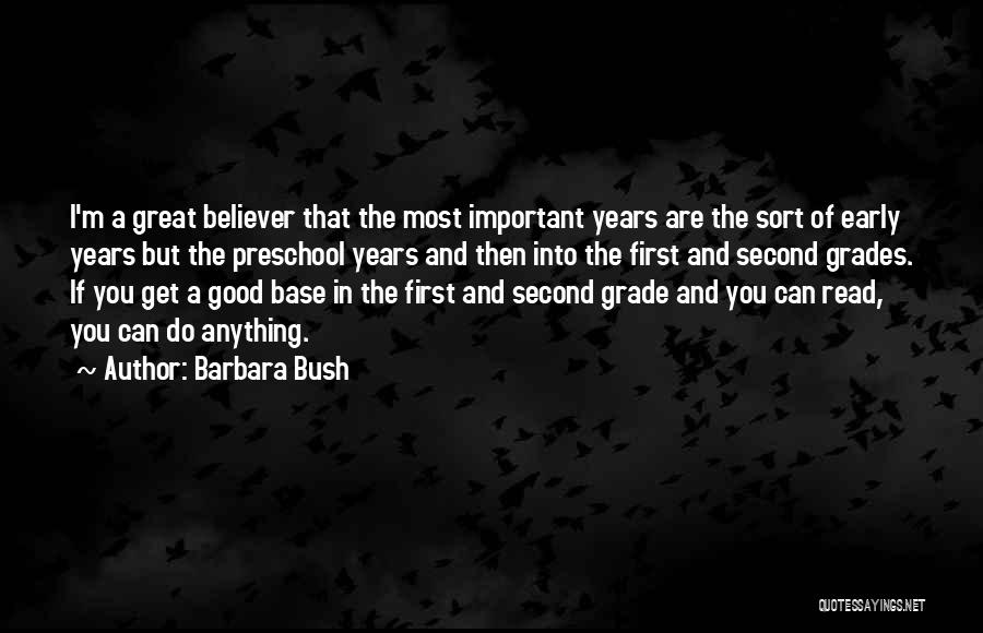 Barbara Bush Quotes: I'm A Great Believer That The Most Important Years Are The Sort Of Early Years But The Preschool Years And