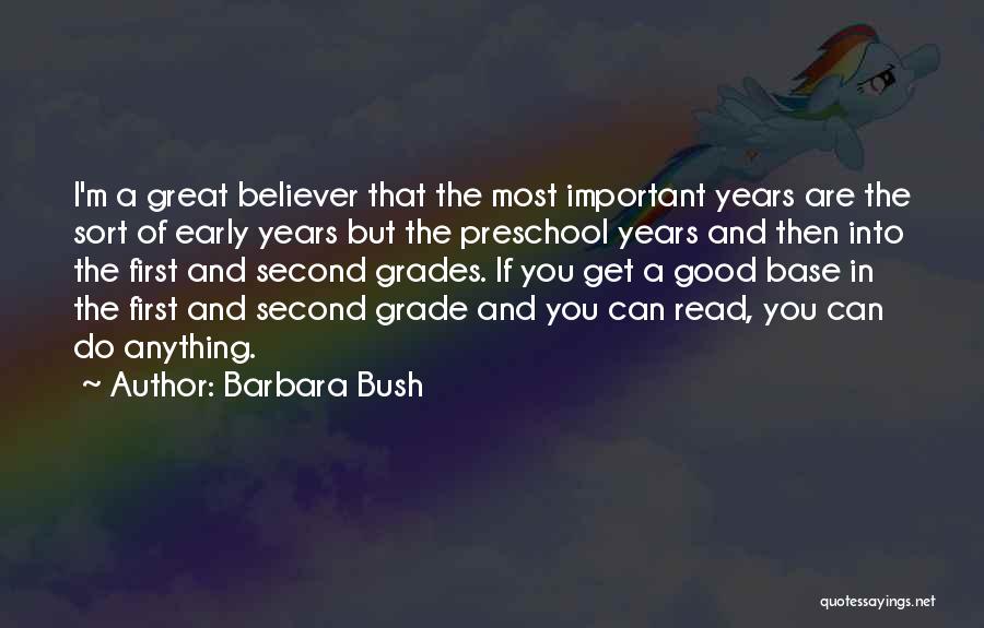 Barbara Bush Quotes: I'm A Great Believer That The Most Important Years Are The Sort Of Early Years But The Preschool Years And