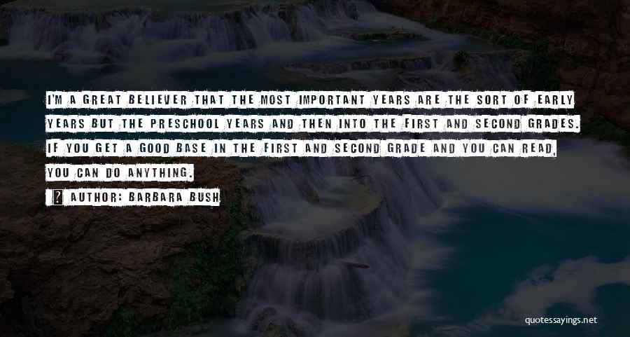 Barbara Bush Quotes: I'm A Great Believer That The Most Important Years Are The Sort Of Early Years But The Preschool Years And