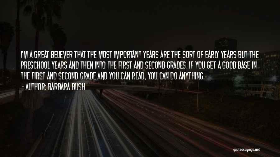 Barbara Bush Quotes: I'm A Great Believer That The Most Important Years Are The Sort Of Early Years But The Preschool Years And