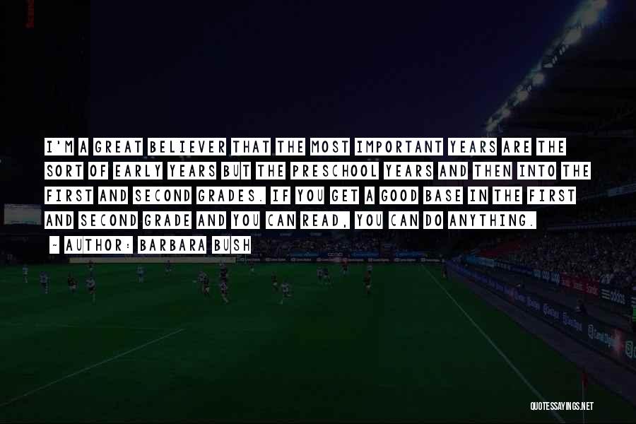 Barbara Bush Quotes: I'm A Great Believer That The Most Important Years Are The Sort Of Early Years But The Preschool Years And
