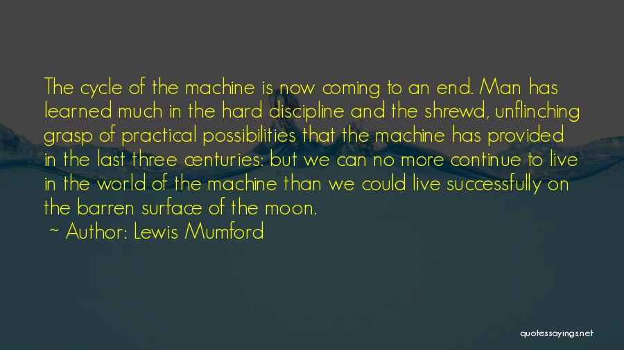 Lewis Mumford Quotes: The Cycle Of The Machine Is Now Coming To An End. Man Has Learned Much In The Hard Discipline And