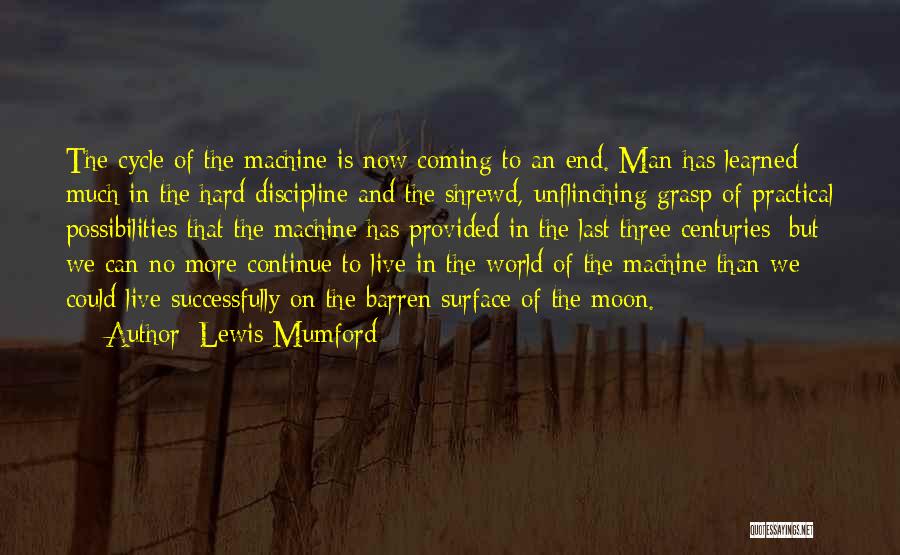 Lewis Mumford Quotes: The Cycle Of The Machine Is Now Coming To An End. Man Has Learned Much In The Hard Discipline And