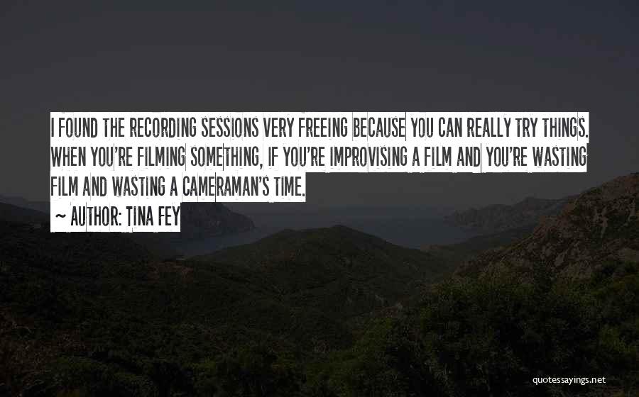 Tina Fey Quotes: I Found The Recording Sessions Very Freeing Because You Can Really Try Things. When You're Filming Something, If You're Improvising