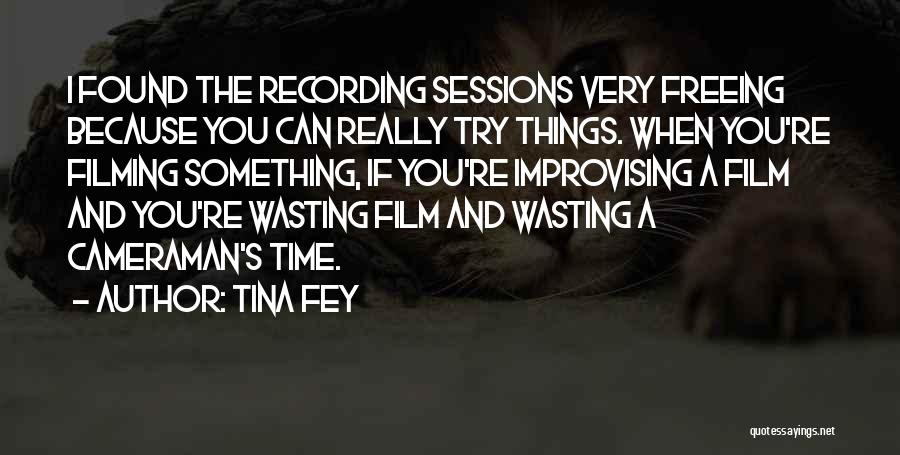 Tina Fey Quotes: I Found The Recording Sessions Very Freeing Because You Can Really Try Things. When You're Filming Something, If You're Improvising