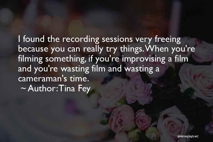 Tina Fey Quotes: I Found The Recording Sessions Very Freeing Because You Can Really Try Things. When You're Filming Something, If You're Improvising