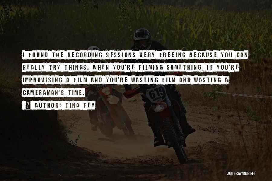Tina Fey Quotes: I Found The Recording Sessions Very Freeing Because You Can Really Try Things. When You're Filming Something, If You're Improvising