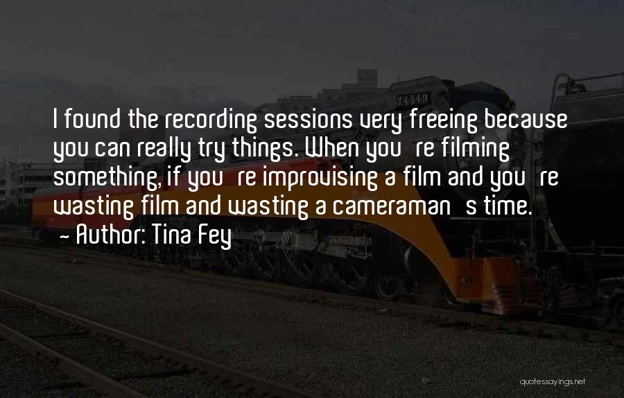 Tina Fey Quotes: I Found The Recording Sessions Very Freeing Because You Can Really Try Things. When You're Filming Something, If You're Improvising