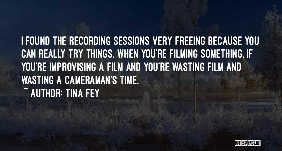 Tina Fey Quotes: I Found The Recording Sessions Very Freeing Because You Can Really Try Things. When You're Filming Something, If You're Improvising