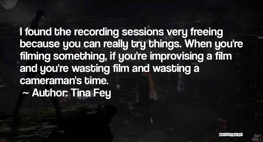 Tina Fey Quotes: I Found The Recording Sessions Very Freeing Because You Can Really Try Things. When You're Filming Something, If You're Improvising