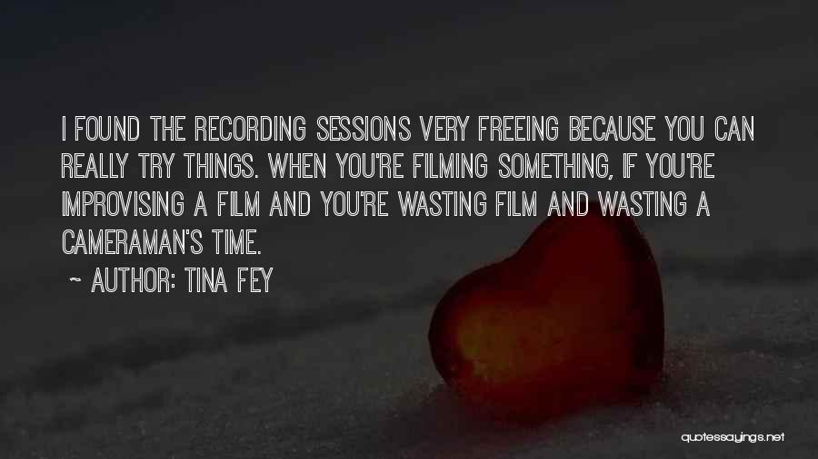 Tina Fey Quotes: I Found The Recording Sessions Very Freeing Because You Can Really Try Things. When You're Filming Something, If You're Improvising