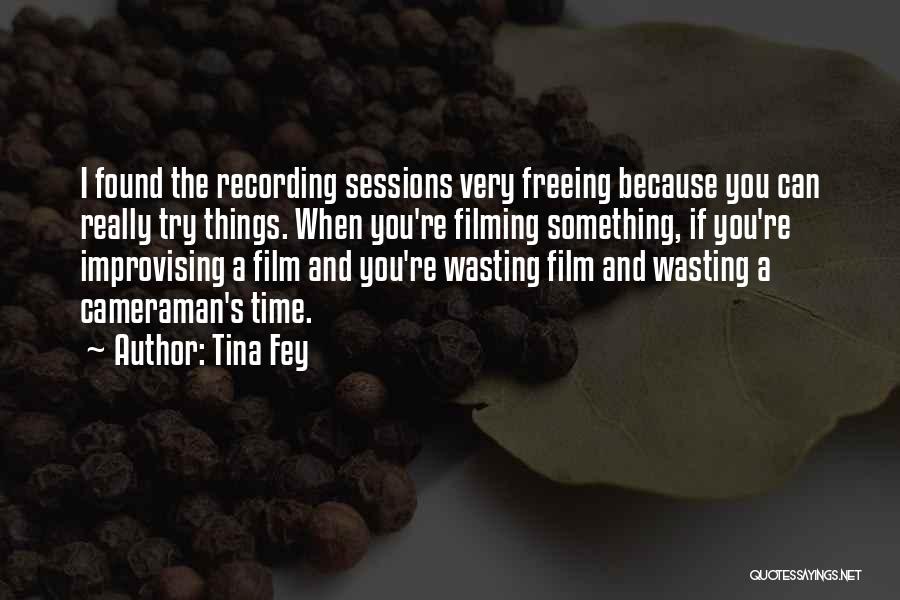 Tina Fey Quotes: I Found The Recording Sessions Very Freeing Because You Can Really Try Things. When You're Filming Something, If You're Improvising