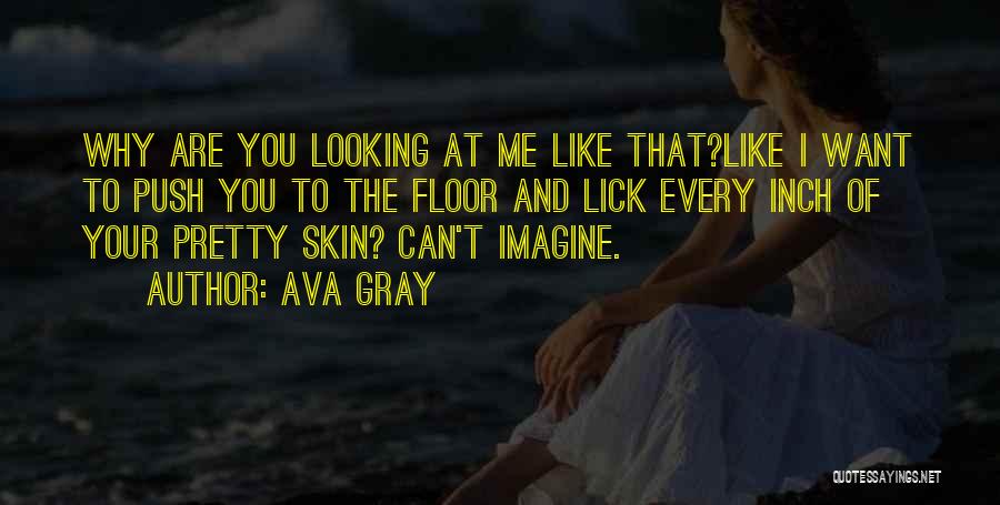Ava Gray Quotes: Why Are You Looking At Me Like That?like I Want To Push You To The Floor And Lick Every Inch