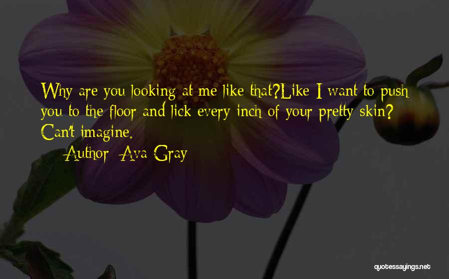 Ava Gray Quotes: Why Are You Looking At Me Like That?like I Want To Push You To The Floor And Lick Every Inch