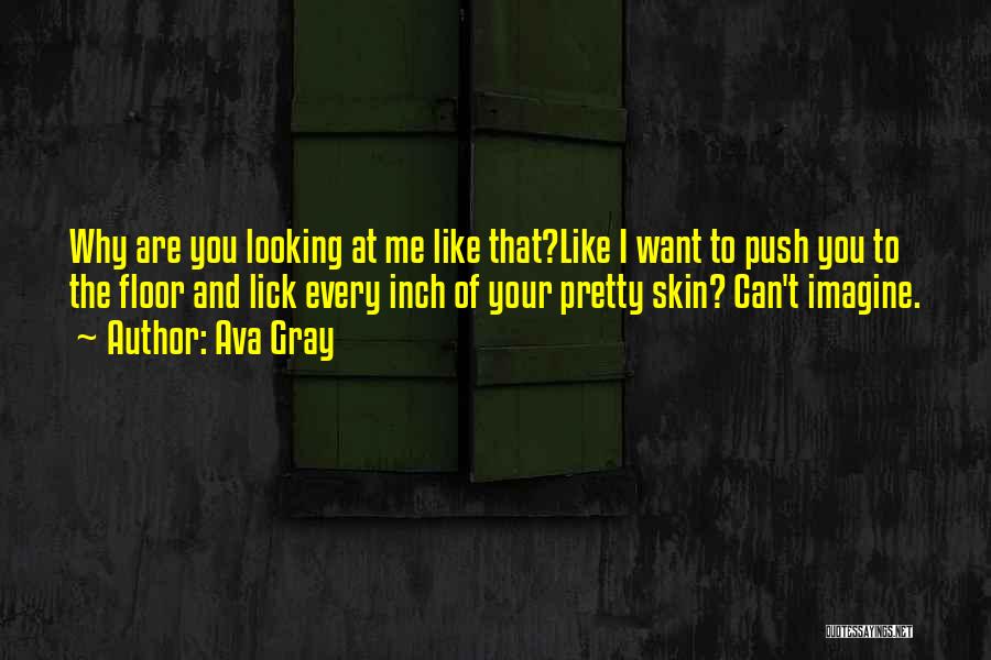 Ava Gray Quotes: Why Are You Looking At Me Like That?like I Want To Push You To The Floor And Lick Every Inch