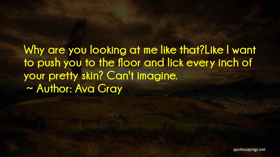 Ava Gray Quotes: Why Are You Looking At Me Like That?like I Want To Push You To The Floor And Lick Every Inch