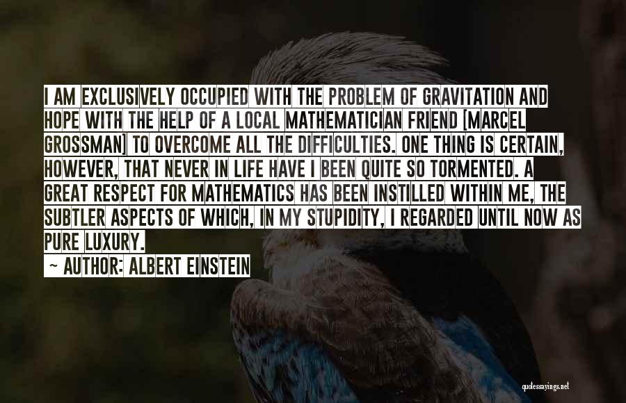 Albert Einstein Quotes: I Am Exclusively Occupied With The Problem Of Gravitation And Hope With The Help Of A Local Mathematician Friend [marcel