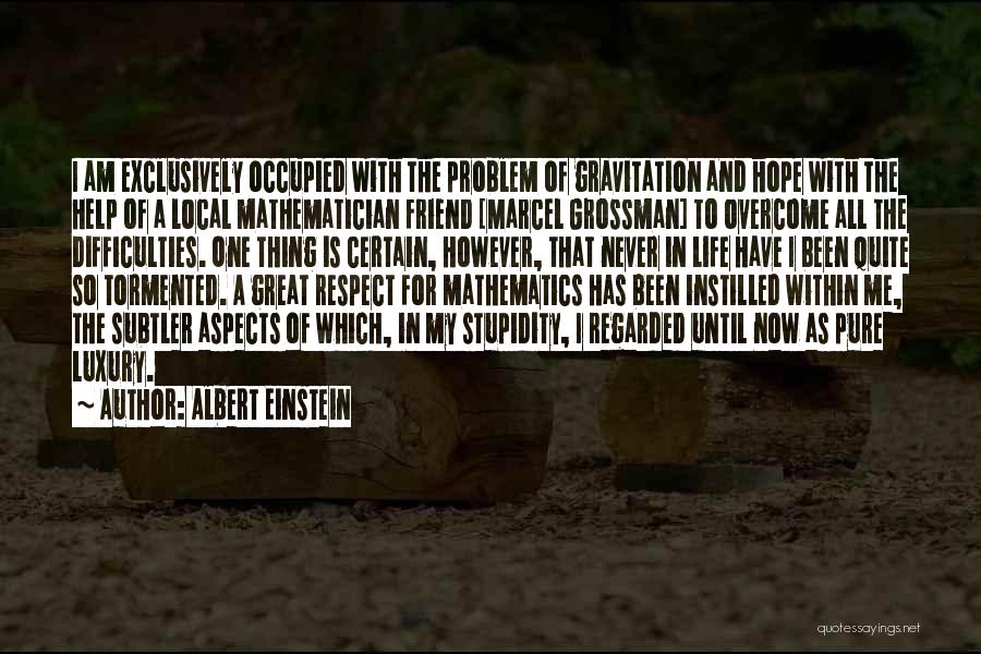 Albert Einstein Quotes: I Am Exclusively Occupied With The Problem Of Gravitation And Hope With The Help Of A Local Mathematician Friend [marcel