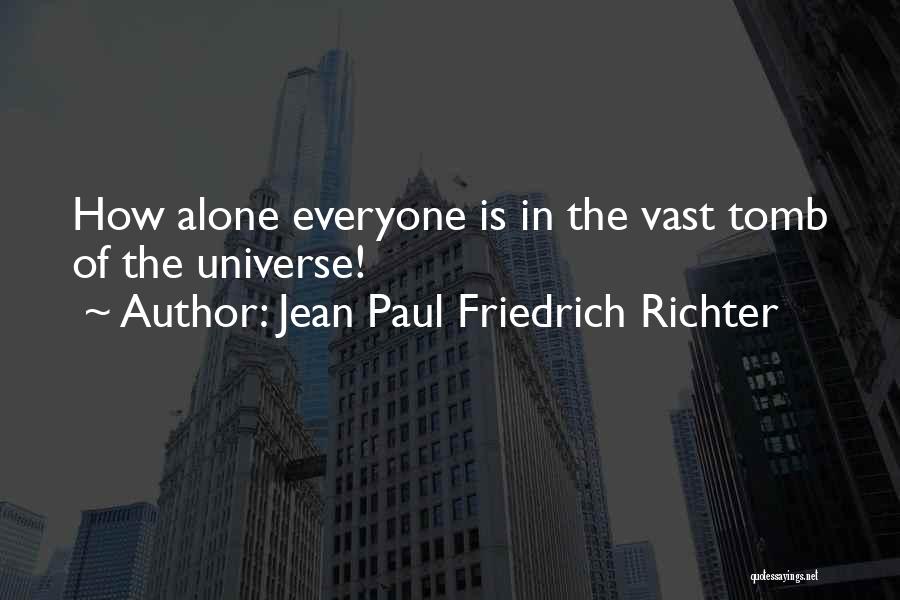 Jean Paul Friedrich Richter Quotes: How Alone Everyone Is In The Vast Tomb Of The Universe!