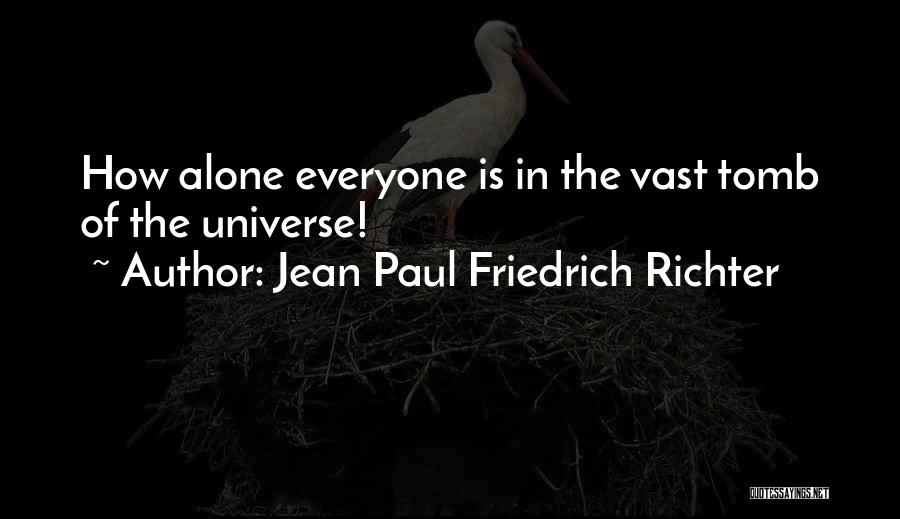 Jean Paul Friedrich Richter Quotes: How Alone Everyone Is In The Vast Tomb Of The Universe!