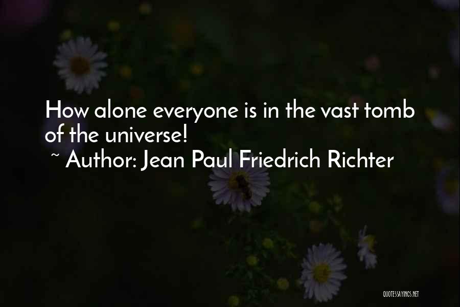 Jean Paul Friedrich Richter Quotes: How Alone Everyone Is In The Vast Tomb Of The Universe!