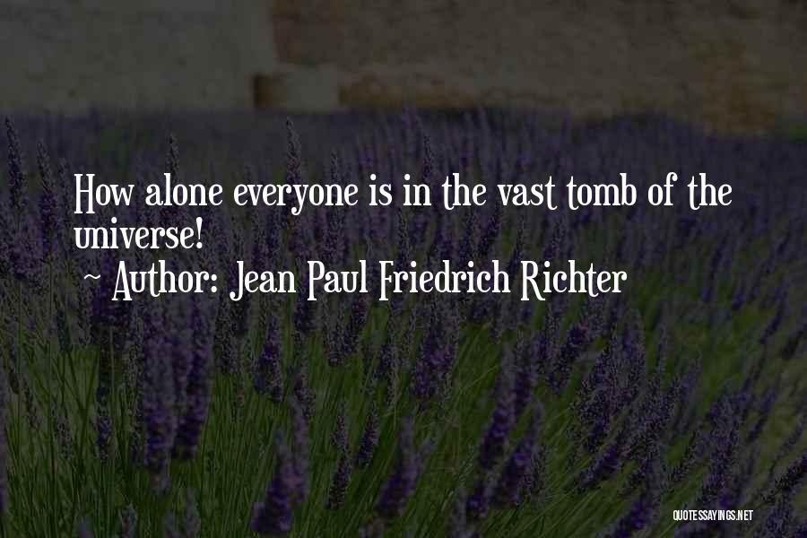 Jean Paul Friedrich Richter Quotes: How Alone Everyone Is In The Vast Tomb Of The Universe!