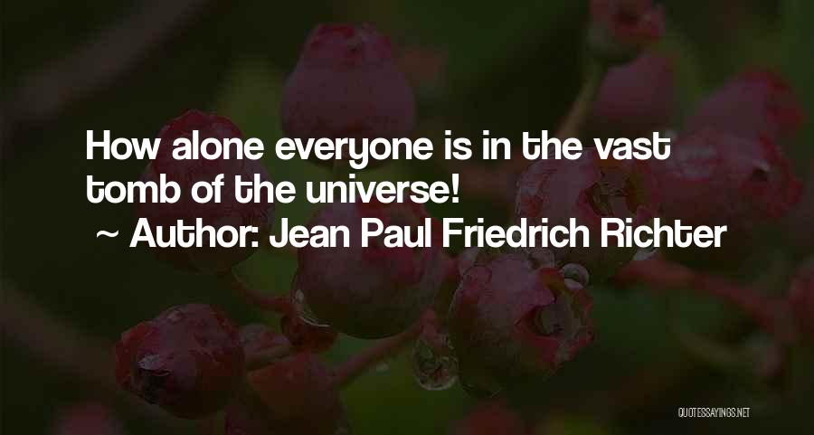 Jean Paul Friedrich Richter Quotes: How Alone Everyone Is In The Vast Tomb Of The Universe!