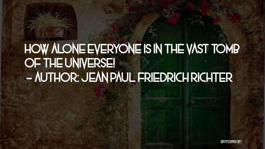 Jean Paul Friedrich Richter Quotes: How Alone Everyone Is In The Vast Tomb Of The Universe!