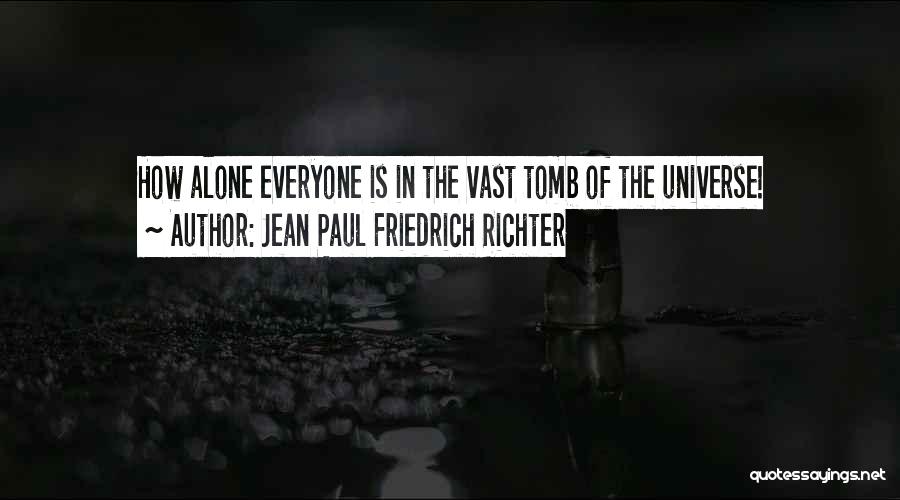 Jean Paul Friedrich Richter Quotes: How Alone Everyone Is In The Vast Tomb Of The Universe!