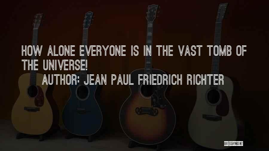 Jean Paul Friedrich Richter Quotes: How Alone Everyone Is In The Vast Tomb Of The Universe!
