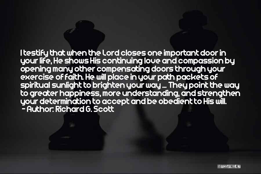 Richard G. Scott Quotes: I Testify That When The Lord Closes One Important Door In Your Life, He Shows His Continuing Love And Compassion