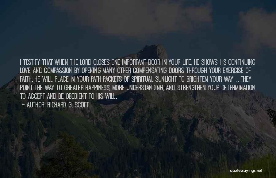 Richard G. Scott Quotes: I Testify That When The Lord Closes One Important Door In Your Life, He Shows His Continuing Love And Compassion